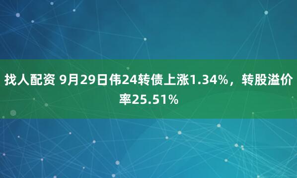 找人配资 9月29日伟24转债上涨1.34%，转股溢价率25.51%