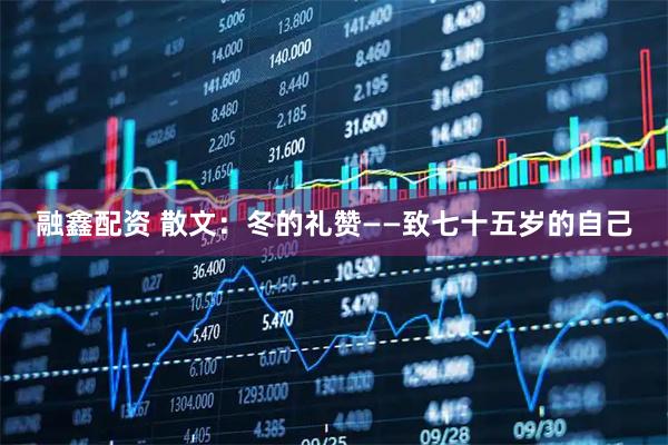融鑫配资 散文：冬的礼赞——致七十五岁的自己