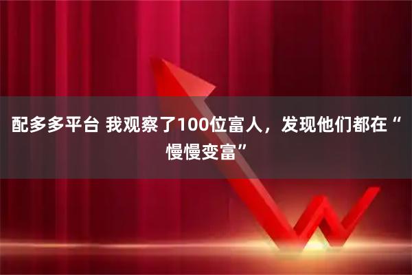 配多多平台 我观察了100位富人，发现他们都在“慢慢变富”