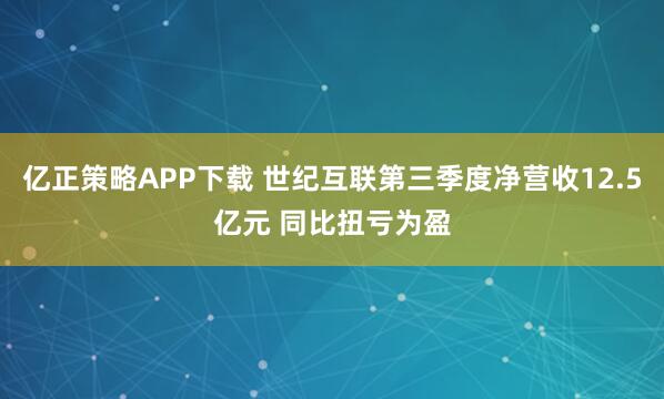 亿正策略APP下载 世纪互联第三季度净营收12.5亿元 同比扭亏为盈