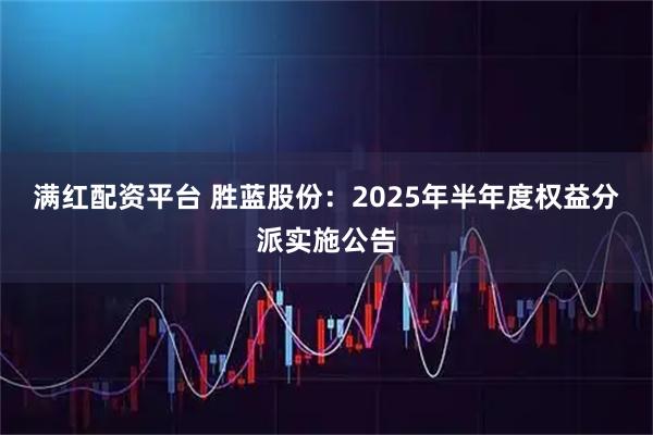 满红配资平台 胜蓝股份：2025年半年度权益分派实施公告