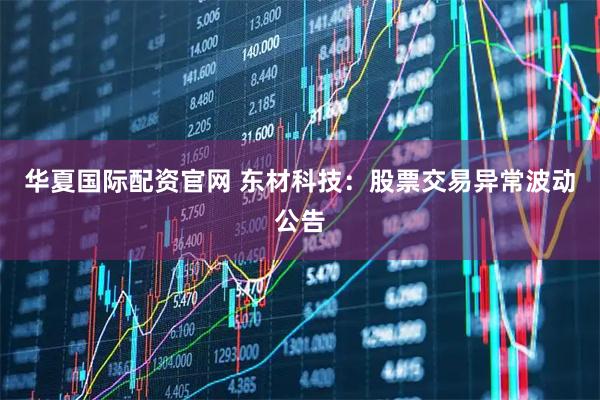 华夏国际配资官网 东材科技：股票交易异常波动公告