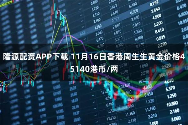 隆源配资APP下载 11月16日香港周生生黄金价格45140港币/两